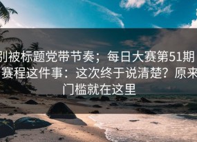 别被标题党带节奏；每日大赛第51期 - 赛程这件事：这次终于说清楚？原来门槛就在这里