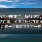 被忽视的细节来了，新91视频；搜索结果这件事，关键点居然在这里？做对这一步体验立刻不一样