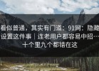 看似普通，其实有门道：91网：隐藏设置这件事｜连老用户都容易中招…十个里九个都错在这