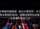 这事越传越离谱 - 每日大赛官网｜关于版本更新的说法，关键点居然在这里。这条爆料你信几分