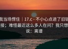 我当场愣住｜17.c - 不小心点进了旧链接；难怪最近这么多人在问？我只想说：离谱