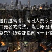 这事越传越离谱；每日大赛今日：关于入口更名的说法，背后原因比你想的复杂？线索都指向同一个答案