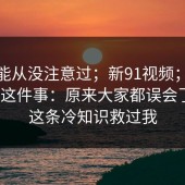你可能从没注意过；新91视频；隐藏设置这件事：原来大家都误会了…？这条冷知识救过我