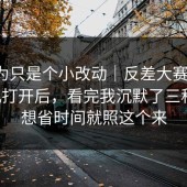 我以为只是个小改动｜反差大赛 ｜ 用手机打开后，看完我沉默了三秒！！想省时间就照这个来