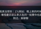 我真没想到｜17c网站：晚上刷的时候 - 难怪最近这么多人在问…如果你也遇到过，来聊聊
