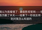 我以为我看错了 - 蘑菇影视官网——在首页翻了半天——结果下一秒就反转…别问我怎么知道的