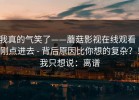 我真的气笑了——蘑菇影视在线观看｜刚点进去 - 背后原因比你想的复杂？！我只想说：离谱