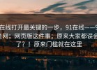 在线打开最关键的一步，91在线——91网；网页版这件事；原来大家都误会了？！原来门槛就在这里