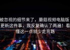 被忽视的细节来了，蘑菇视频电脑版：更新这件事，我反复确认了两遍！看懂这一点就少走弯路