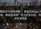 疑似官方悄悄调整 ｜ 蘑菇视频app下载：蘑菇短视频！官方还没回应，但迹象很明显