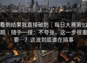 看到结果我直接破防｜每日大赛第91期｜随手一搜：不夸张，这一步很重要…？这波到底谁在搞事