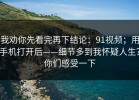 我劝你先看完再下结论：91视频；用手机打开后——细节多到我怀疑人生？你们感受一下