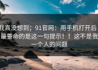 我真没想到；91官网：用手机打开后｜最要命的是这一句提示！！这不是我一个人的问题
