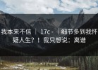我本来不信 ｜ 17c - ｜细节多到我怀疑人生？！我只想说：离谱