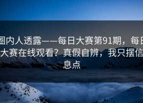 圈内人透露——每日大赛第91期，每日大赛在线观看？真假自辨，我只摆信息点