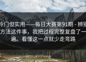冷门但实用——每日大赛第91期 - 辨别方法这件事，我把过程完整复盘了一遍。看懂这一点就少走弯路