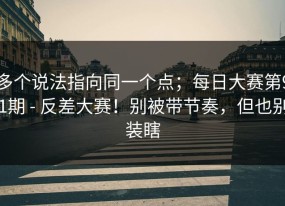 多个说法指向同一个点；每日大赛第91期 - 反差大赛！别被带节奏，但也别装瞎