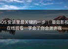 iOS 安装里最关键的一步 ｜ 蘑菇影视在线观看…学会了你会谢谢我