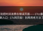 别把时间浪费在错误页面——17cc最新入口 - 17c网页版！别再用老方法了