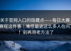 关于官网入口的隐藏点——每日大赛；赛程这件事｜难怪最近这么多人在问？！别再用老方法了