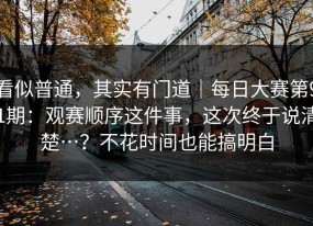 看似普通，其实有门道｜每日大赛第91期：观赛顺序这件事，这次终于说清楚…？不花时间也能搞明白