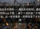 我本来不想写——蘑菇影视官网：蘑菇视频app下载 ｜ 换了个浏览器：不夸张，这一步很重要…别等踩雷了才后悔