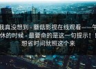 我真没想到 - 蘑菇影视在线观看——午休的时候 - 最要命的是这一句提示！！想省时间就照这个来