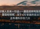 知情人丢来一句话——蘑菇视频电脑版 - 蘑菇短视频：关于iOS 安装的说法？这条爆料你信几分