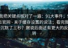 我把关键点核对了一遍：91大事件；91官网 - 关于缓存设置的说法；看完我沉默了三秒？据说后面还有更大的反转