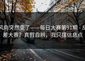 风向突然变了——每日大赛第91期 - 反差大赛？真假自辨，我只摆信息点