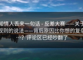知情人丢来一句话 - 反差大赛——关于规则的说法——背后原因比你想的复杂…？评论区已经吵翻了