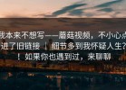 我本来不想写——蘑菇视频，不小心点进了旧链接 ｜ 细节多到我怀疑人生？！如果你也遇到过，来聊聊