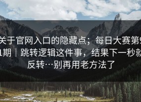 关于官网入口的隐藏点；每日大赛第91期｜跳转逻辑这件事，结果下一秒就反转…别再用老方法了
