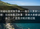 别被标题党带节奏——每日大赛第51期：在线观看这件事｜原来大家都误会了…？这条冷知识救过我