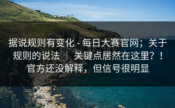 据说规则有变化 - 每日大赛官网；关于规则的说法 ｜ 关键点居然在这里？！官方还没解释，但信号很明显